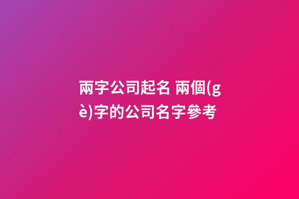 兩字公司起名 兩個(gè)字的公司名字參考-第1張-公司起名-玄機(jī)派